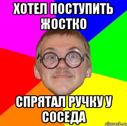 хотел поступить жостко спрятал ручку у соседа, Мем Типичный ботан