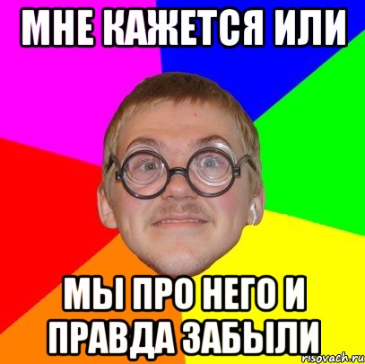 мне кажется или мы про него и правда забыли, Мем Типичный ботан