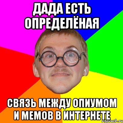 дада есть определёная связь между опиумом и мемов в интернете, Мем Типичный ботан