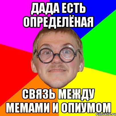 дада есть определёная связь между мемами и опиумом, Мем Типичный ботан