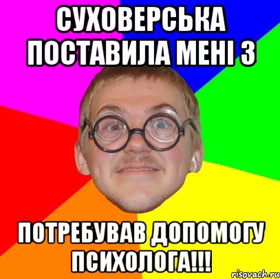 суховерська поставила мені 3 потребував допомогу психолога!!!, Мем Типичный ботан