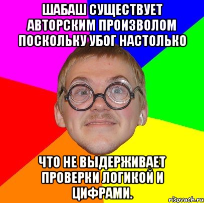 шабаш существует авторским произволом поскольку убог настолько что не выдерживает проверки логикой и цифрами., Мем Типичный ботан