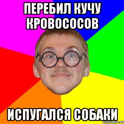 перебил кучу кровососов испугался собаки, Мем Типичный ботан