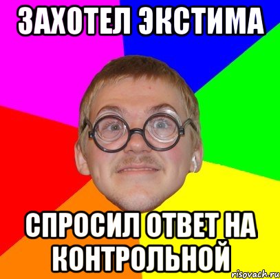 захотел экстима спросил ответ на контрольной, Мем Типичный ботан