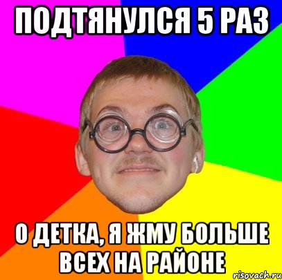 подтянулся 5 раз о детка, я жму больше всех на районе, Мем Типичный ботан