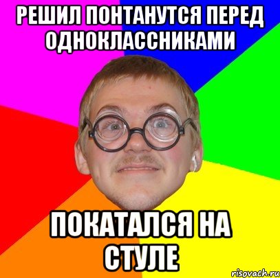 решил понтанутся перед одноклассниками покатался на стуле, Мем Типичный ботан