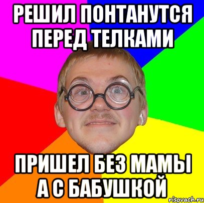 решил понтанутся перед телками пришел без мамы а с бабушкой, Мем Типичный ботан