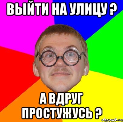 выйти на улицу ? а вдруг простужусь ?, Мем Типичный ботан