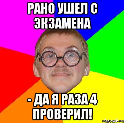 Рано мем. Мем Типичный ботан. Рано ушедшие. Мем четвертое место. Ушли экзамены.