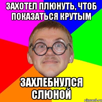 захотел плюнуть, чтоб показаться крутым захлебнулся слюной, Мем Типичный ботан