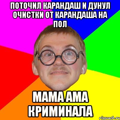 поточил карандаш и дунул очистки от карандаша на пол мама ама криминала, Мем Типичный ботан