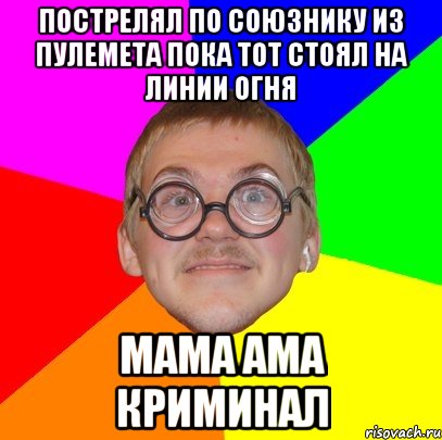 пострелял по союзнику из пулемета пока тот стоял на линии огня мама ама криминал, Мем Типичный ботан