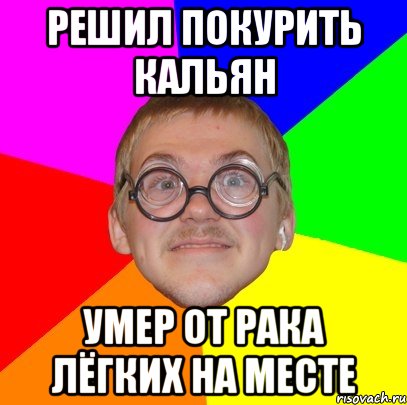 решил покурить кальян умер от рака лёгких на месте, Мем Типичный ботан