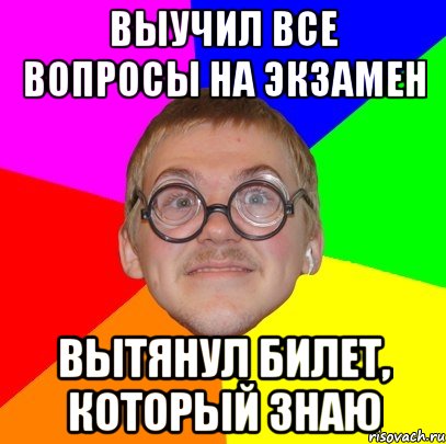 выучил все вопросы на экзамен вытянул билет, который знаю, Мем Типичный ботан