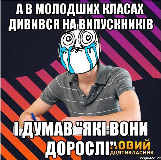 а в молодших класах дивився на випускників і думав "які вони дорослі", Мем Типовий одинадцятикласник