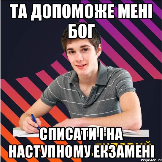 та допоможе менi бог списати i на наступному екзаменi, Мем Типовий одинадцятикласник
