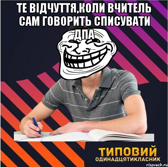 те відчуття,коли вчитель сам говорить списувати дпа 