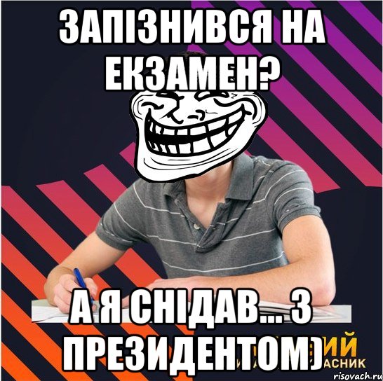 запізнився на екзамен? а я снідав... з президентом)