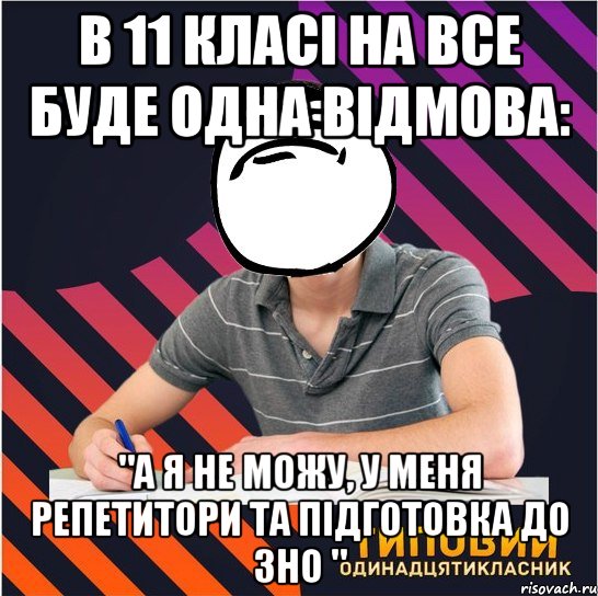 в 11 класі на все буде одна відмова: "а я не можу, у меня репетитори та підготовка до зно ", Мем Типовий одинадцятикласник