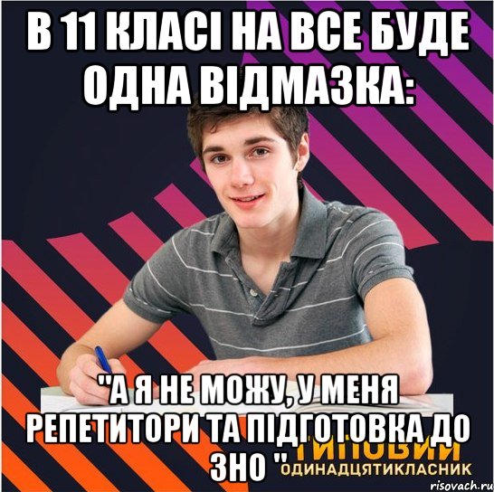 в 11 класі на все буде одна відмазка: "а я не можу, у меня репетитори та підготовка до зно ", Мем Типовий одинадцятикласник