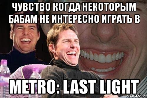 чувство когда некоторым бабам не интересно играть в metro: last light, Мем том круз