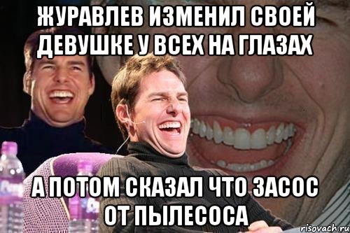 журавлев изменил своей девушке у всех на глазах а потом сказал что засос от пылесоса, Мем том круз