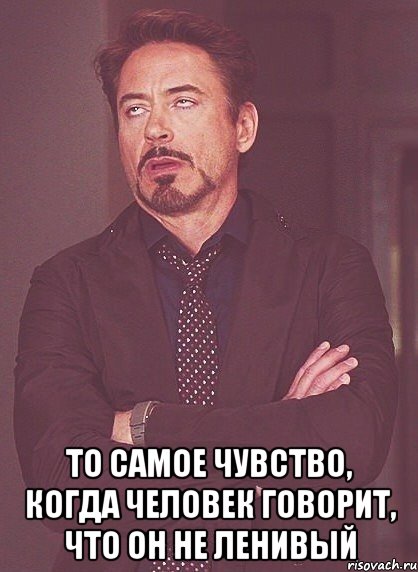  то самое чувство, когда человек говорит, что он не ленивый, Мем твое выражение лица