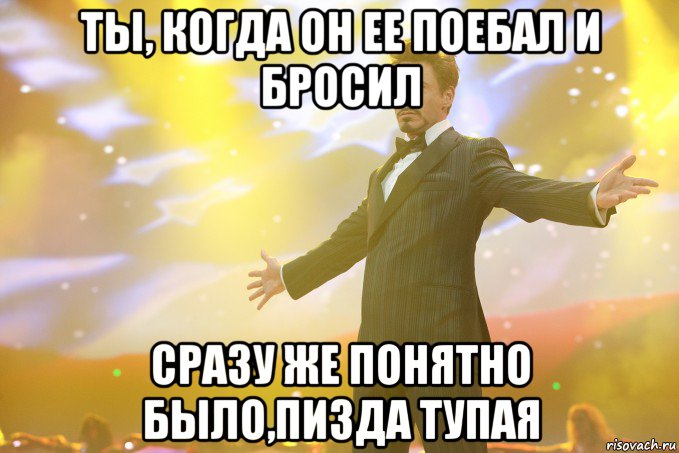 ты, когда он ее поебал и бросил сразу же понятно было,пизда тупая, Мем Тони Старк (Роберт Дауни младший)