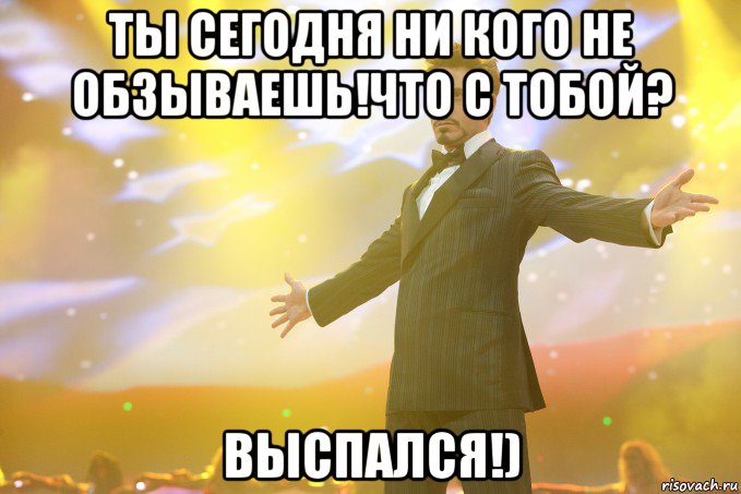 ты сегодня ни кого не обзываешь!что с тобой? выспался!), Мем Тони Старк (Роберт Дауни младший)