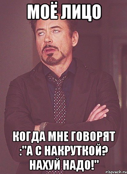 моё лицо когда мне говорят :"а с накруткой? нахуй надо!", Мем твое выражение лица