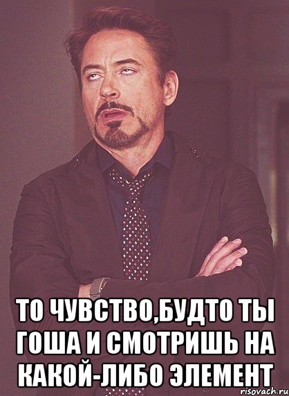  то чувство,будто ты гоша и смотришь на какой-либо элемент, Мем твое выражение лица