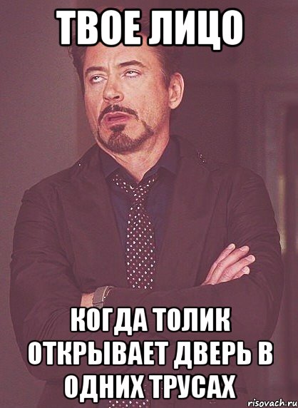 твое лицо когда толик открывает дверь в одних трусах, Мем твое выражение лица