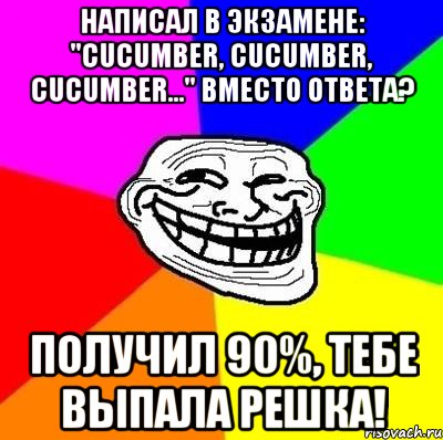 написал в экзамене: "cucumber, cucumber, cucumber..." вместо ответа? получил 90%, тебе выпала решка!, Мем Тролль Адвайс