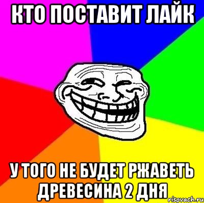 кто поставит лайк у того не будет ржаветь древесина 2 дня, Мем Тролль Адвайс