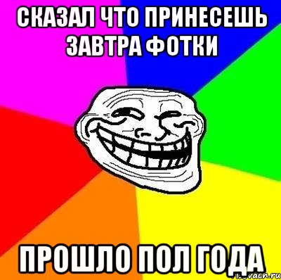 Завтра принесу. Доброе утро мемы ТРОЛЛИНГ. Пол года Мем. Адвайс. Принесу завтра.