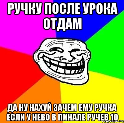 ручку после урока отдам да ну нахуй зачем ему ручка если у нево в пинале ручев 10, Мем Тролль Адвайс