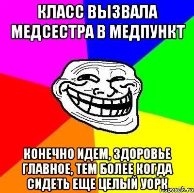 класс вызвала медсестра в медпункт конечно идем, здоровье главное, тем более когда сидеть еще целый уорк, Мем Тролль Адвайс