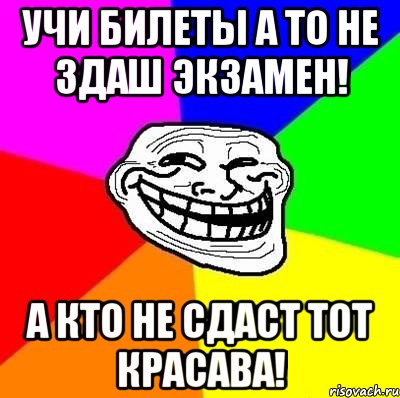 учи билеты а то не здаш экзамен! а кто не сдаст тот красава!, Мем Тролль Адвайс