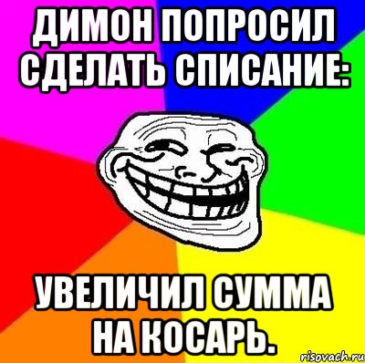 димон попросил сделать списание: увеличил сумма на косарь., Мем Тролль Адвайс