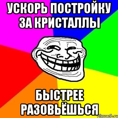 ускорь постройку за кристаллы быстрее разовьёшься, Мем Тролль Адвайс