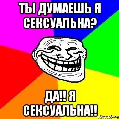 ты думаешь я сексуальна? да!! я сексуальна!!, Мем Тролль Адвайс