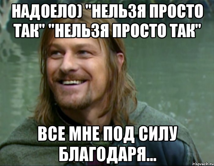 надоело) "нельзя просто так" "нельзя просто так" все мне под силу благодаря...