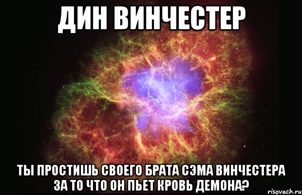 дин винчестер ты простишь своего брата сэма винчестера за то что он пьет кровь демона?, Мем Туманность