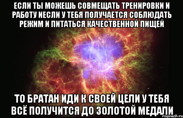 если ты можешь совмещать тренировки и работу иесли у тебя получается соблюдать режим и питаться качественной пищей то братан иди к своей цели у тебя всё получится до золотой медали, Мем Туманность