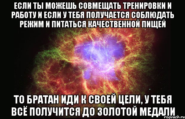 если ты можешь совмещать тренировки и работу и если у тебя получается соблюдать режим и питаться качественной пищей то братан иди к своей цели, у тебя всё получится до золотой медали, Мем Туманность