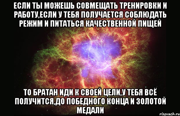 если ты можешь совмещать тренировки и работу,если у тебя получается соблюдать режим и питаться качественной пищей то братан иди к своей цели,у тебя всё получится,до победного конца и золотой медали, Мем Туманность