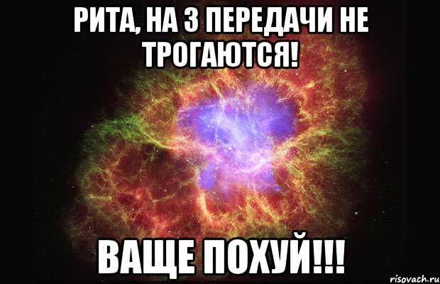 рита, на 3 передачи не трогаются! ваще похуй!!!, Мем Туманность