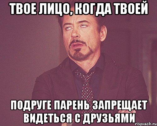 твое лицо, когда твоей подруге парень запрещает видеться с друзьями, Мем твое выражение лица