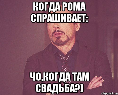 когда рома спрашивает: чо,когда там свадьба?), Мем твое выражение лица