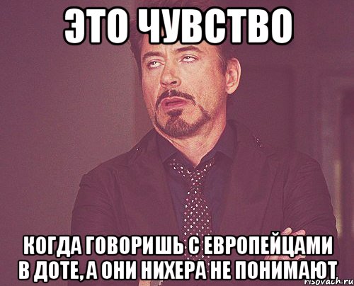 это чувство когда говоришь с европейцами в доте, а они нихера не понимают, Мем твое выражение лица